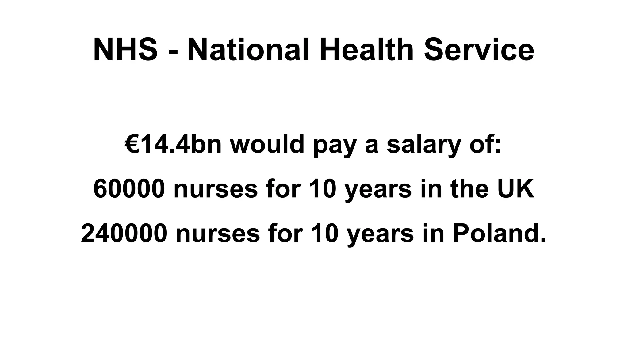 NHS - National Health Service €14.4bn would pay a salary of: 60000 nurses for 10 years in the UK 240000 nurses for 10 years in Poland. 