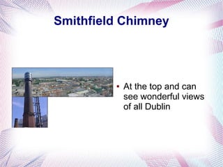 Smithfield Chimney




         ●   At the top and can
             see wonderful views
             of all Dublin
 