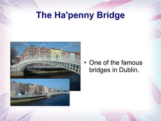 The Ha'penny Bridge




          ●   One of the famous
              bridges in Dublin.
 