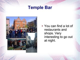 Temple Bar


     ●   You can find a lot of
         restaurants and
         shops. Very
         interesting to go out
         at night.
 