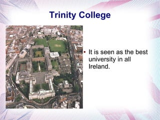 Trinity College


        ●   It is seen as the best
            university in all
            Ireland.
 