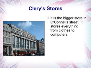 Clery's Stores
       ●   It is the bigger store in
           O'Connells street. It
           stores everything
           from clothes to
           computers.
 