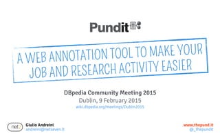 Giulio Andreini
andreini@netseven.it
www.thepund.it
@_thepundit
DBpedia Community Meeting 2015
Dublin, 9 February 2015
wiki.dbpedia.org/meetings/Dublin2015
A WEB ANNOTATION TOOL TO MAKE YOUR
JOB AND RESEARCH ACTIVITY EASIER
 