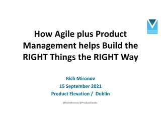 How Agile plus Product
Management helps Build the
RIGHT Things the RIGHT Way
Rich Mironov
15 September 2021
Product Elevation / Dublin
@RichMironov @ProductElev8n
 