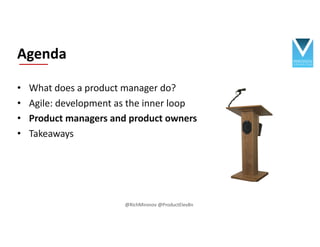 • What does a product manager do?
• Agile: development as the inner loop
• Product managers and product owners
• Takeaways...