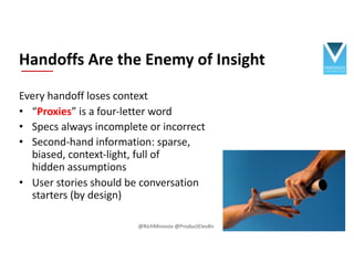 Every handoff loses context
• “Proxies” is a four-letter word
• Specs always incomplete or incorrect
• Second-hand informa...