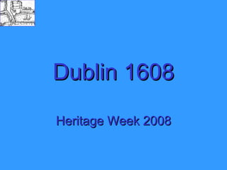 Dublin 1608
Heritage Week 2008
 