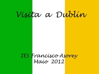 Visita a Dublín




 IES Francisco Asorey
      Maio 2012
 