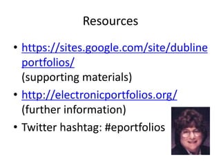 Resources
• https://sites.google.com/site/dubline
portfolios/
(supporting materials)
• http://electronicportfolios.org/
(further information)
• Twitter hashtag: #eportfolios
 
