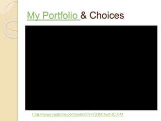 My Portfolio & Choices
http://www.youtube.com/watch?v=CHMUwdUCXiM
 