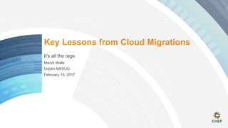 Key Lessons from Cloud Migrations
It’s all the rage
Mandi Walls
Dublin AWSUG
February 15, 2017
 