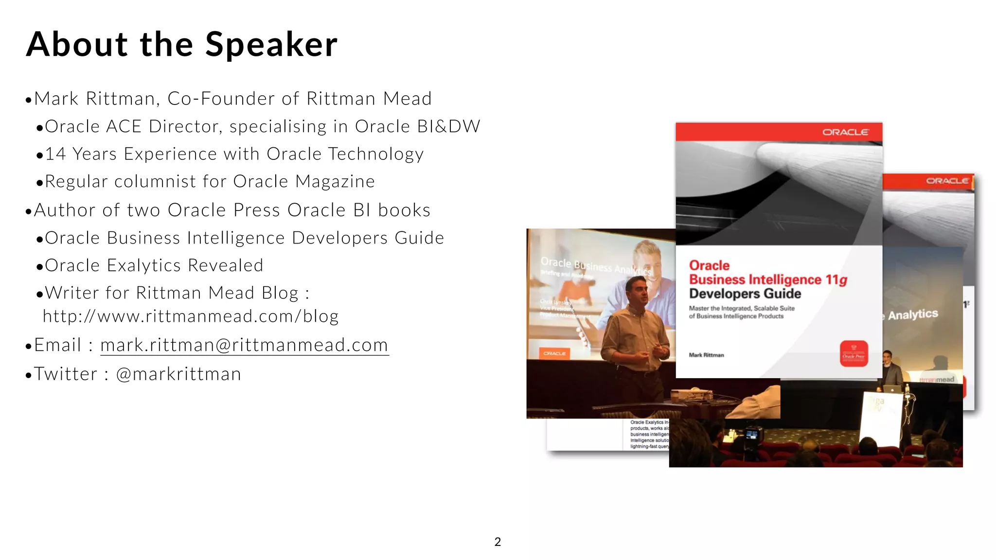 •Mark Rittman, Co-Founder of Rittman Mead
•Oracle ACE Director, specialising in Oracle BI&DW
•14 Years Experience with Oracle Technology
•Regular columnist for Oracle Magazine
•Author of two Oracle Press Oracle BI books
•Oracle Business Intelligence Developers Guide
•Oracle Exalytics Revealed
•Writer for Rittman Mead Blog : 
http://www.rittmanmead.com/blog
•Email : mark.rittman@rittmanmead.com
•Twitter : @markrittman
About the Speaker
2
 