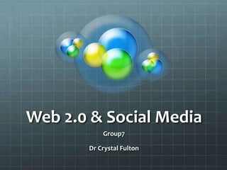 Web 2.0 & Social Media,[object Object],Group7 ,[object Object],Dr Crystal Fulton,[object Object]