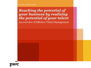 www.pwc.com/ie/consulting  Reaching the potential of your business by realising the potential of your talent An overview of Effective Talent Management  
