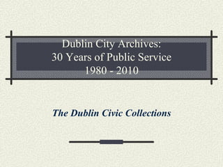Dublin City Archives:
30 Years of Public Service
      1980 - 2010


The Dublin Civic Collections
 