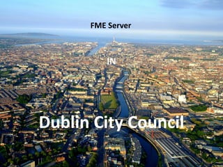 FME Server
IN
Dublin City Council
 