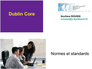 Dublin Core Normes et standards Soufiane ROUISSI [email_address]   