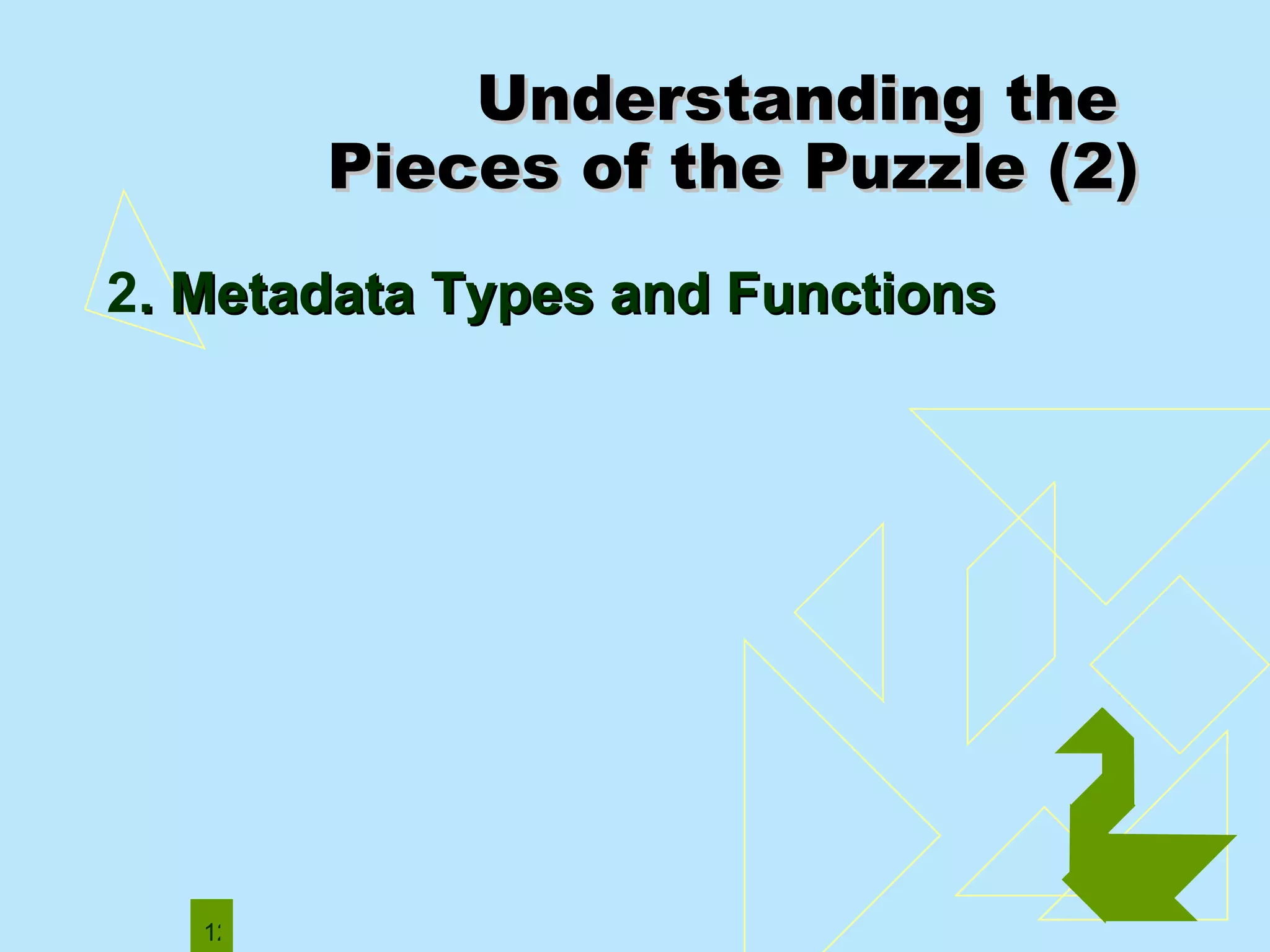 Understanding the  Pieces of the Puzzle (2) 2 . Metadata   Types and Functions 