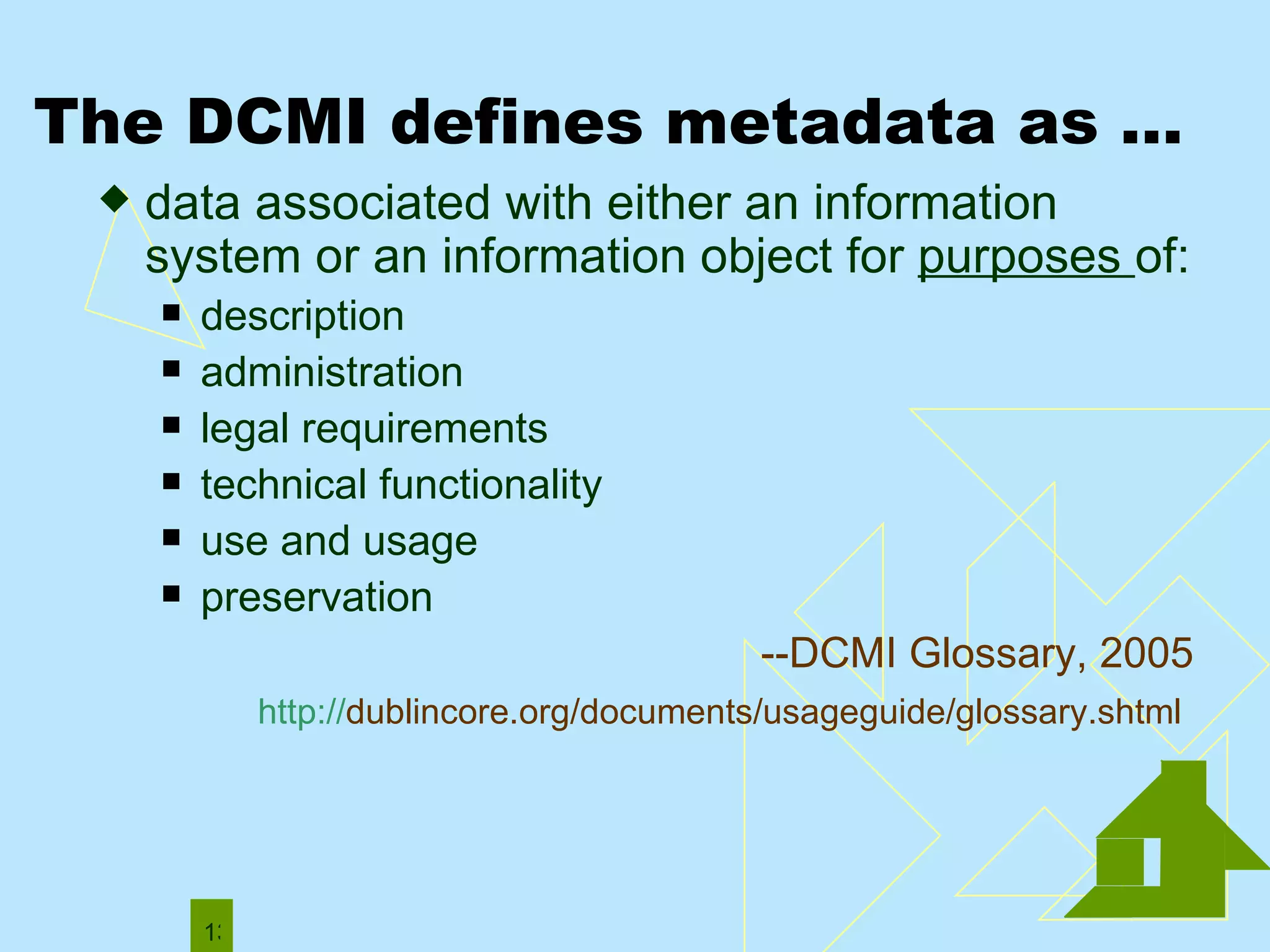 The DCMI defines metadata as … data associated with either an information system or an information object for  purposes  of: description administration  legal requirements technical functionality use and usage preservation --DCMI Glossary, 2005 http:// dublincore.org/documents/usageguide/glossary.shtml   