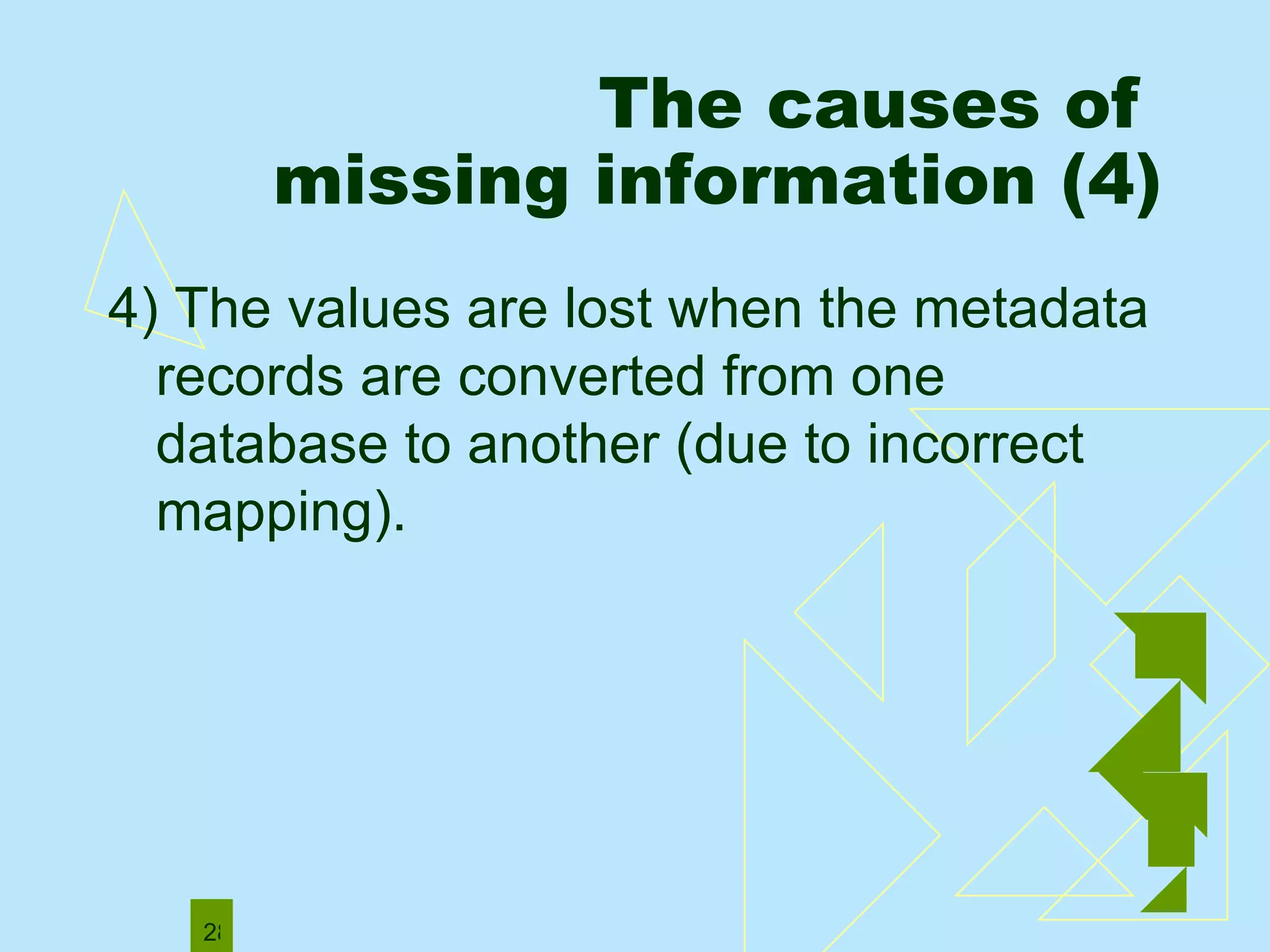 4) The values are lost when the metadata records are converted from one database to another (due to incorrect mapping).  The causes of  missing information (4) 