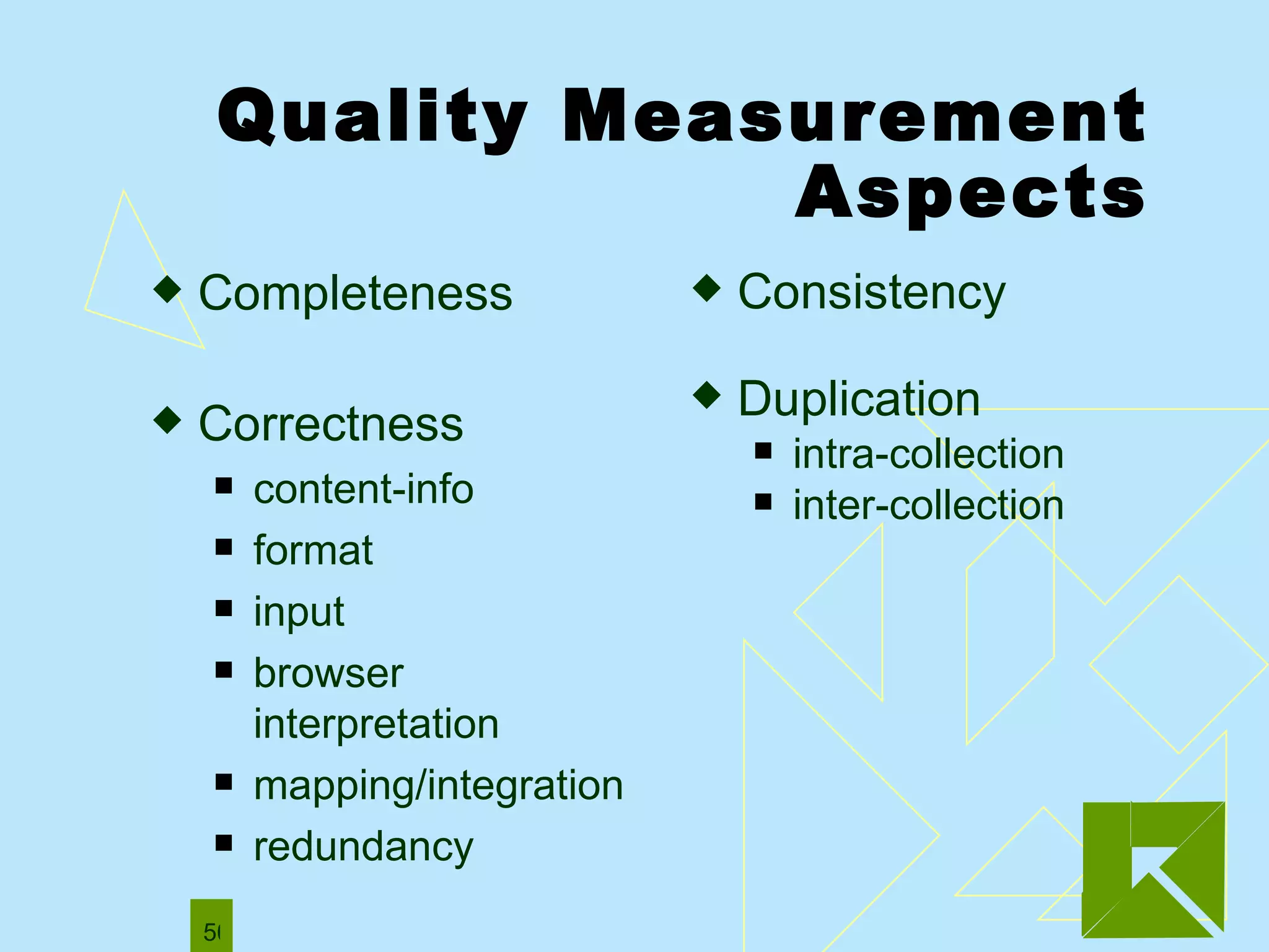 Quality Measurement Aspects Completeness  Correctness content-info format input browser interpretation mapping/integration redundancy  Consistency  Duplication intra-collection inter-collection 