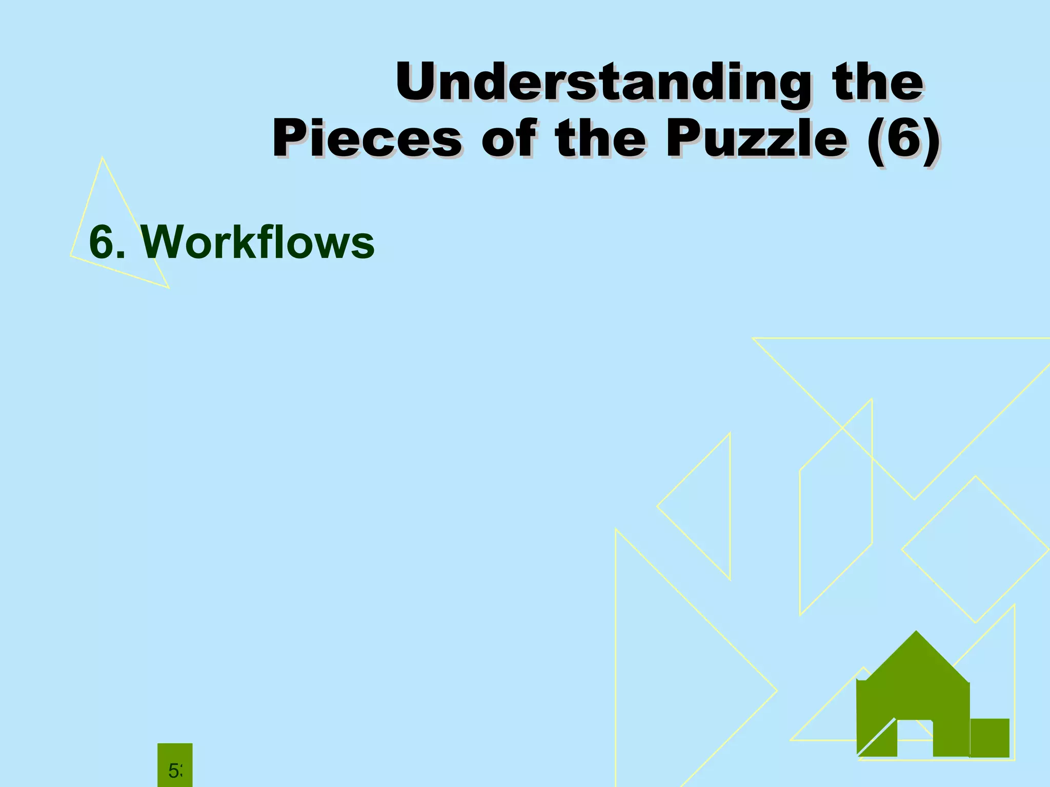 Understanding the  Pieces of the Puzzle (6) 6. Workflows  