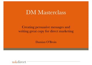 DM Masterclass

  Creating persuasive messages and
writing great copy for direct marketing


            Damian O’Broin
 