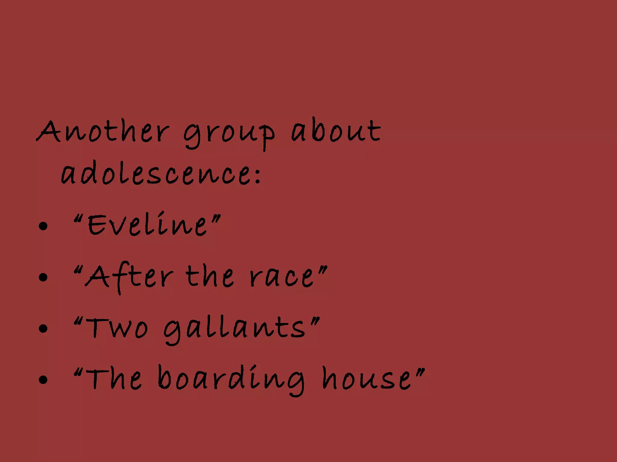 Another group about adolescence:  “ Eveline”  “ After the race” “ Two gallants” “ The boarding house” 