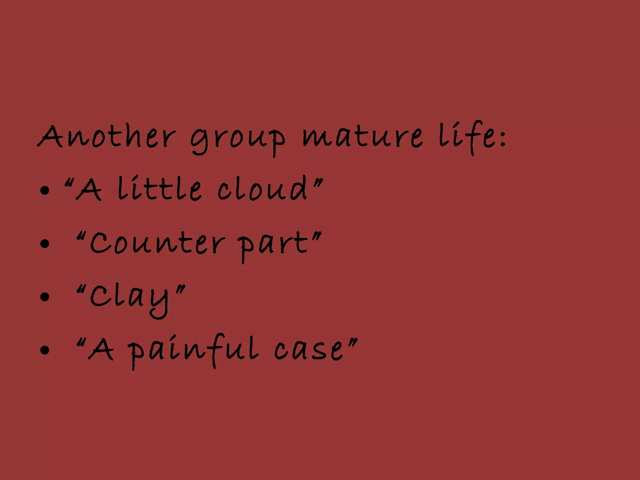 Another group mature life:  “ A little cloud” “ Counter part” “ Clay” “ A painful case”  