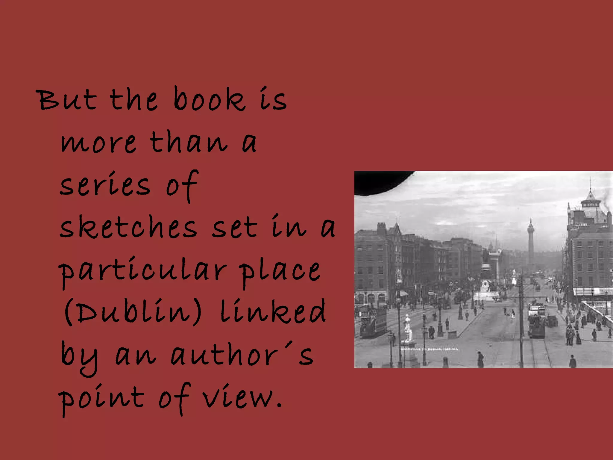 But the book is more than a series of sketches set in a particular place (Dublin) linked by an author´s point of view.  