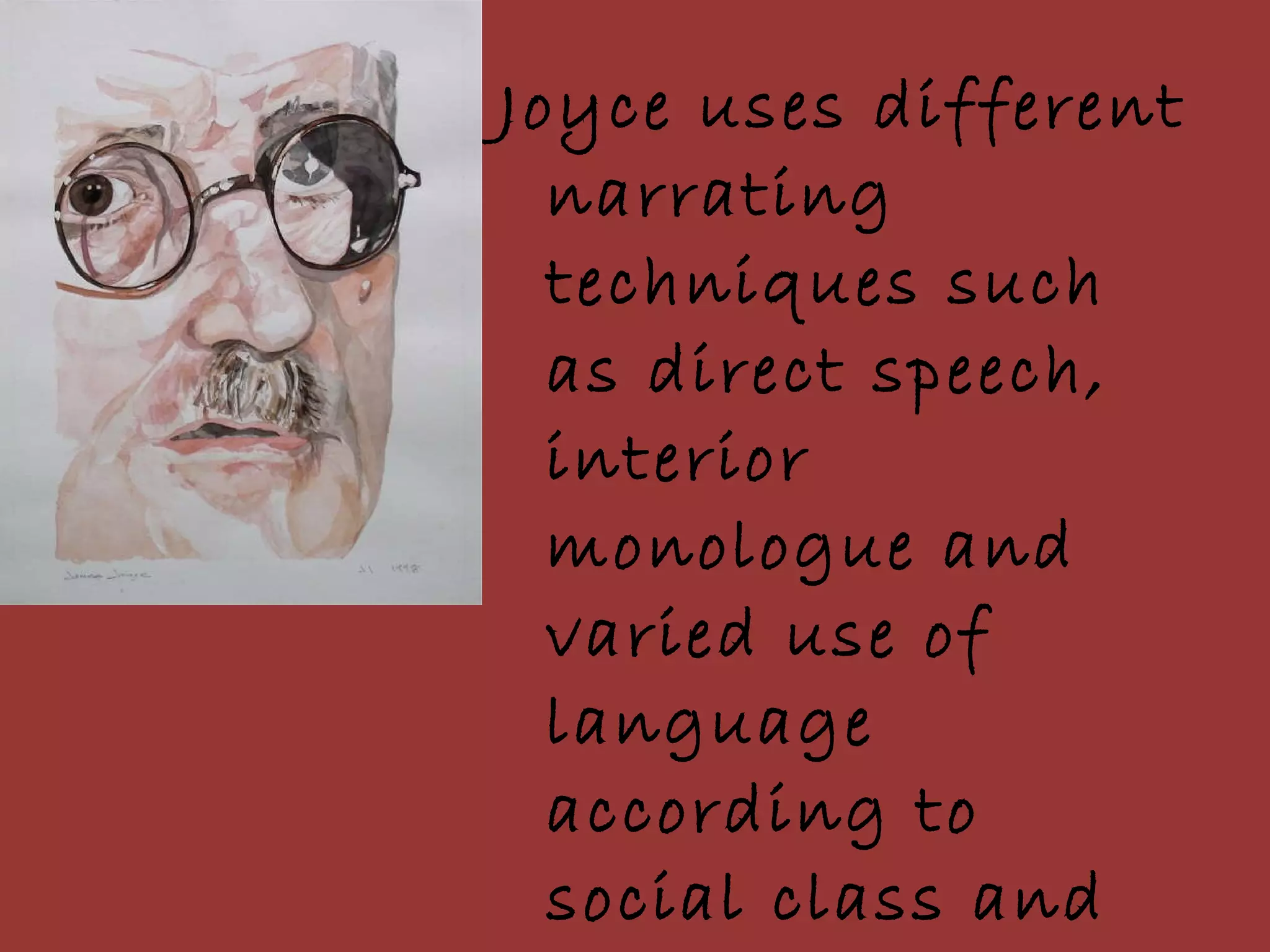 Joyce uses different narrating techniques such as direct speech, interior monologue and varied use of language according to social class and characters impressions and points of view. 