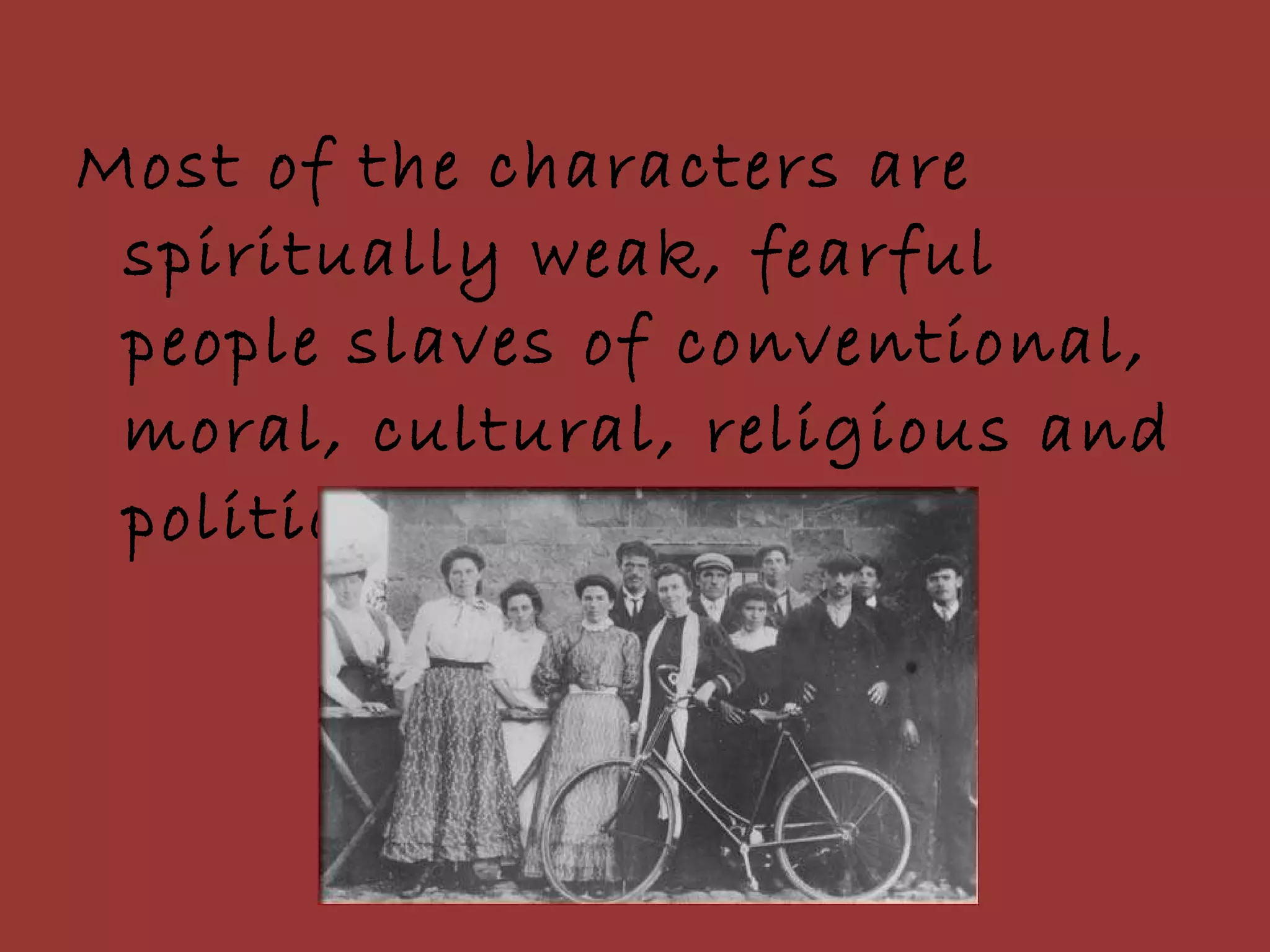 Most of the characters are spiritually weak, fearful people slaves of conventional, moral, cultural, religious and political life.  