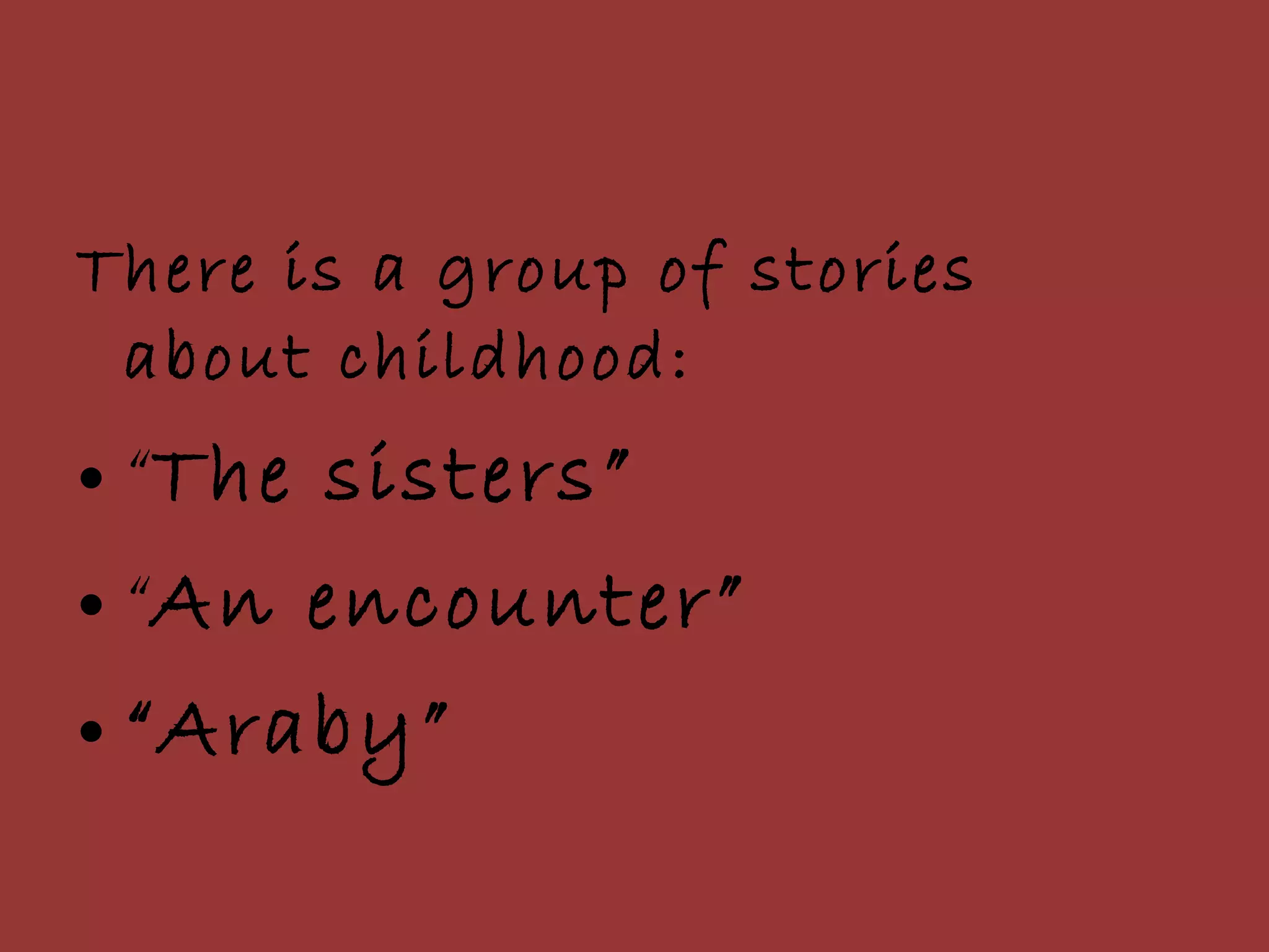 There is a group of stories about childhood: “ The sisters” “ An encounter” “ Araby” 