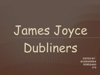 James Joyce
 Dubliners
          Edited by :
         ALESSANDRA
           SEMERARO
                 5^D
 