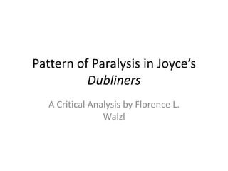 Pattern of Paralysis in Joyce’s
Dubliners
A Critical Analysis by Florence L.
Walzl
 