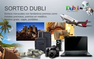 Sorteos mensuales con fantásticos premios como
metales preciosos, premios en metálico,
créditos gratis, viajes, portátiles…
SORTEO DUBLI
 