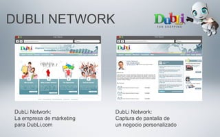 DUBLI NETWORK
DubLi Network:
Captura de pantalla de
un negocio personalizado
DubLi Network:
La empresa de márketing
para DubLi.com
 