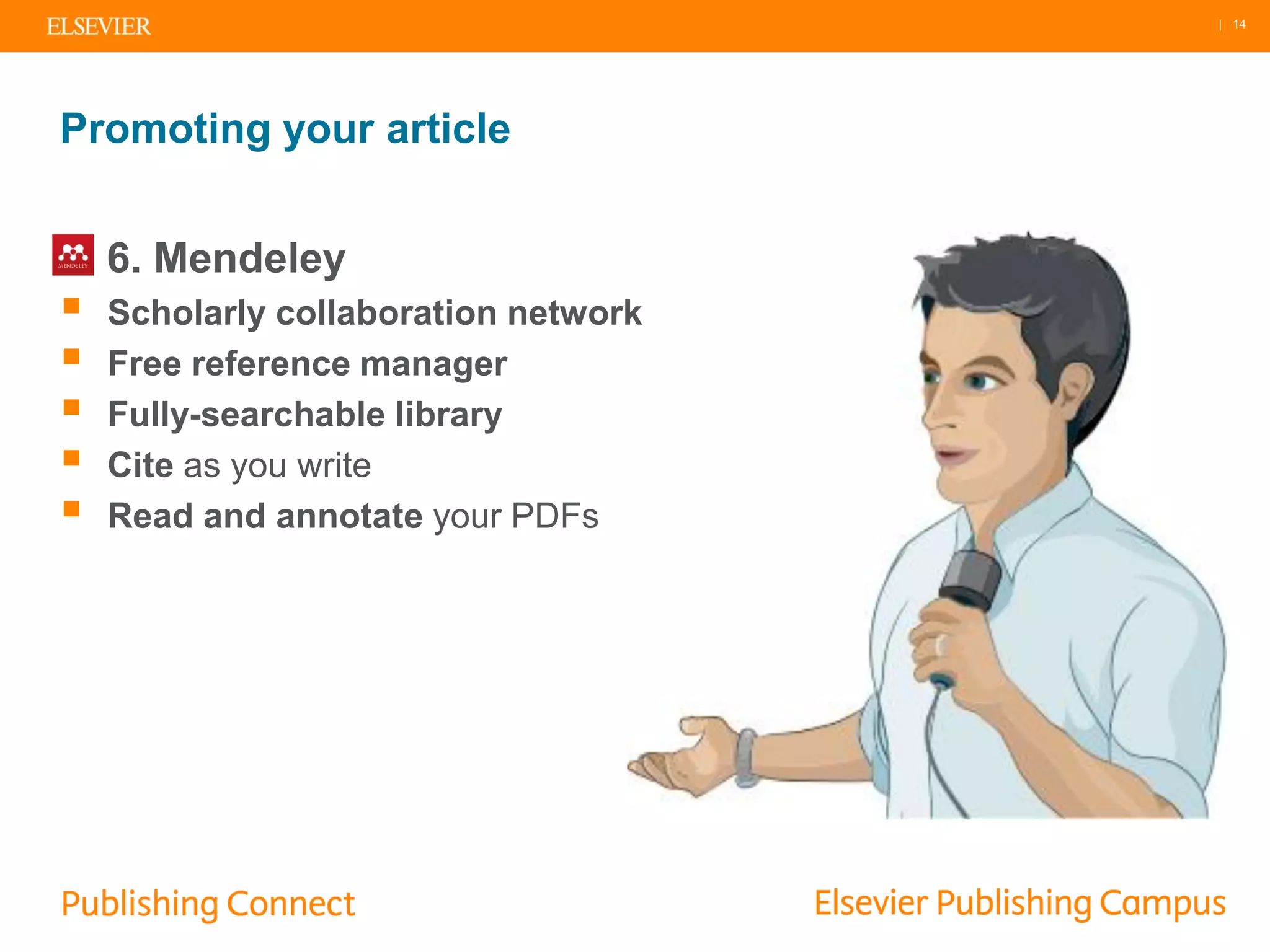 | 14
Promoting your article
6. Mendeley
 Scholarly collaboration network
 Free reference manager
 Fully-searchable library
 Cite as you write
 Read and annotate your PDFs
 