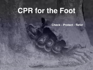CPR for the Foot
Check - Protect - Refer
 