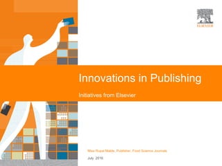 | 1
Innovations in Publishing
Initiatives from Elsevier
Miss Rupal Malde, Publisher, Food Science Journals
July 2016
 