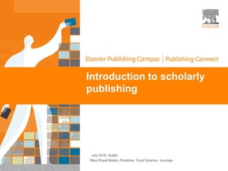 Introduction to scholarly
publishing
July 2016, Dublin
Miss Rupal Malde, Publisher, Food Science Journals
 