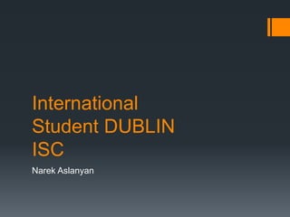 International
Student DUBLIN
ISC
Narek Aslanyan
 