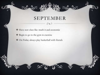 SEPTEMBER
 Have new class like :math it and economic
 Begin to go to the gym to exercise
 On Friday always play basketball with friends
 