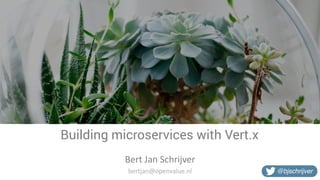 Building microservices with Vert.x
Bert	Jan	Schrijver
@bjschrijverbertjan@openvalue.nl
 