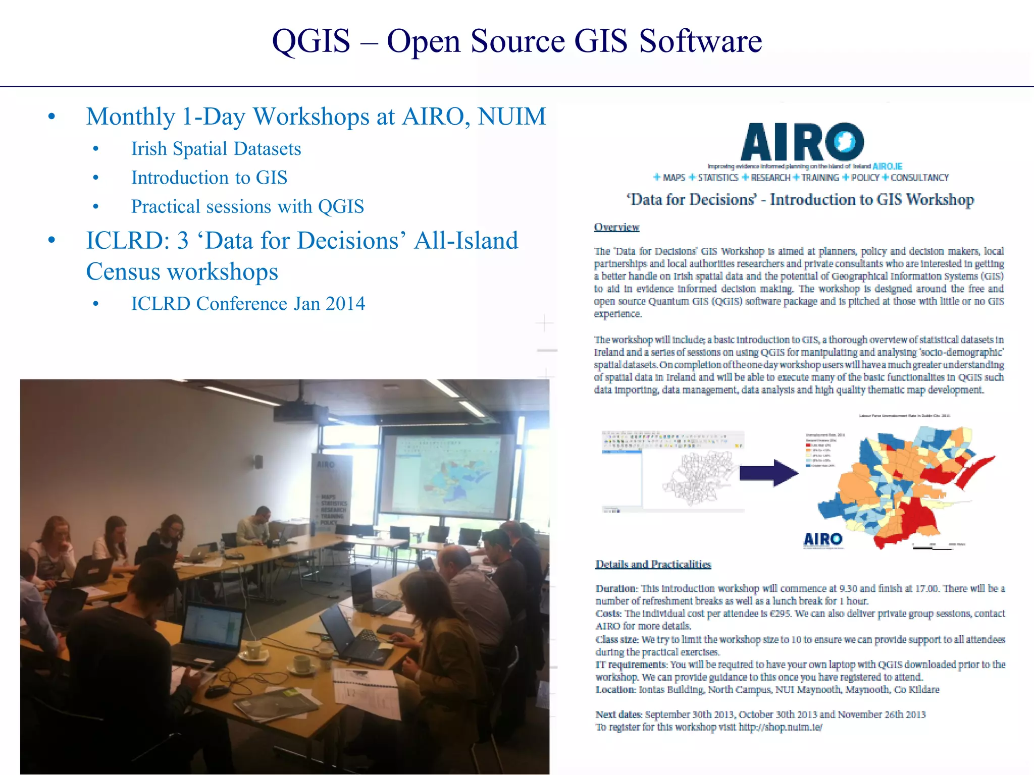 QGIS – Open Source GIS Software
• Monthly 1-Day Workshops at AIRO, NUIM
• Irish Spatial Datasets
• Introduction to GIS
• Practical sessions with QGIS
• ICLRD: 3 ‘Data for Decisions’ All-Island
Census workshops
• ICLRD Conference Jan 2014
 
