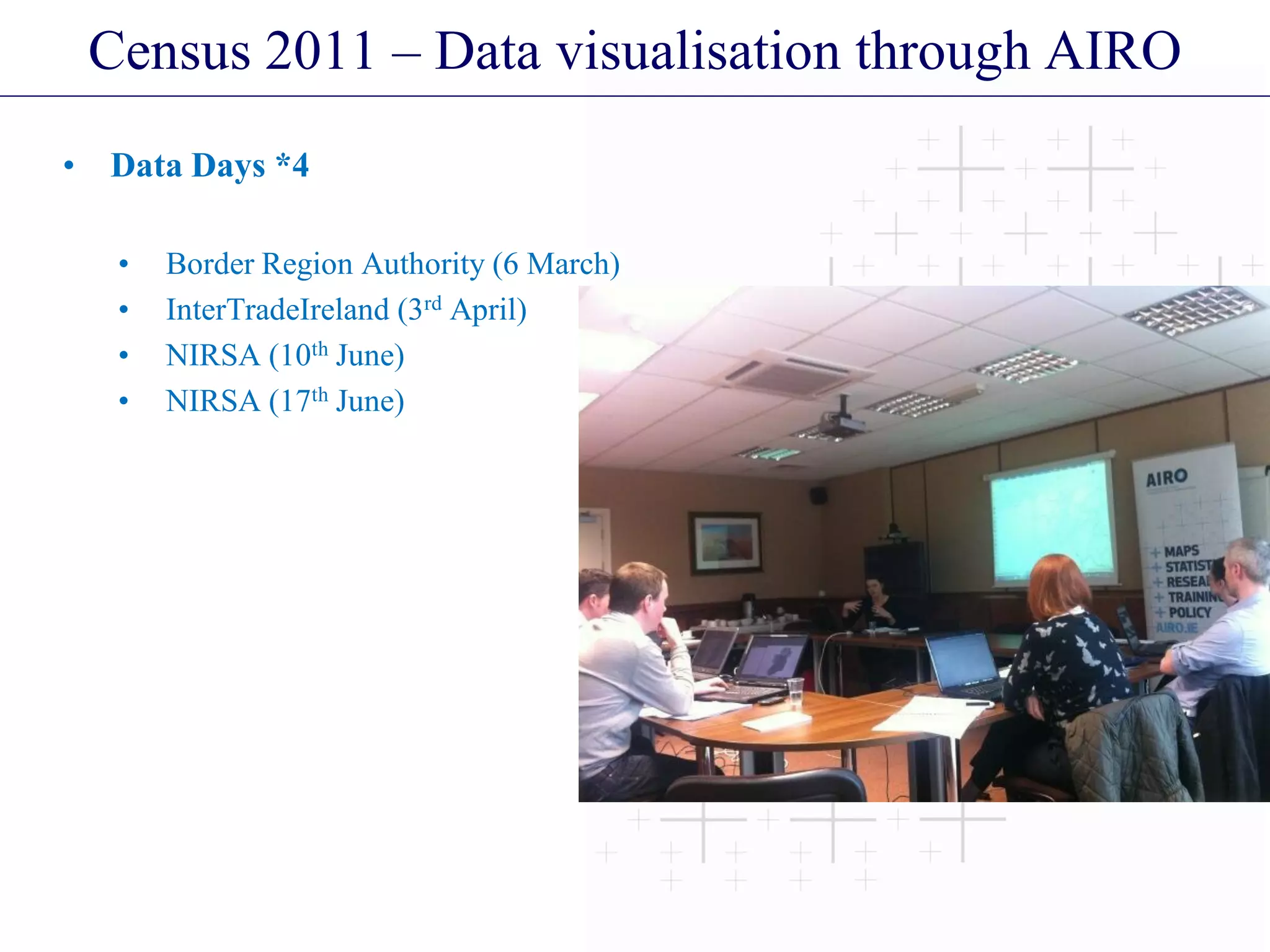 Census 2011 – Data visualisation through AIRO
• Data Days *4
• Border Region Authority (6 March)
• InterTradeIreland (3rd April)
• NIRSA (10th June)
• NIRSA (17th June)
 