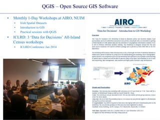 QGIS – Open Source GIS Software
• Monthly 1-Day Workshops at AIRO, NUIM
• Irish Spatial Datasets
• Introduction to GIS
• Practical sessions with QGIS
• ICLRD: 3 ‘Data for Decisions’ All-Island
Census workshops
• ICLRD Conference Jan 2014
 
