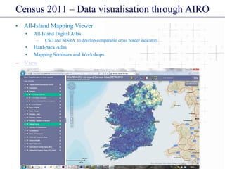 Census 2011 – Data visualisation through AIRO
• All-Island Mapping Viewer
• All-Island Digital Atlas
– CSO and NISRA to develop comparable cross border indicators
• Hard-back Atlas
• Mapping Seminars and Workshops
– View
 