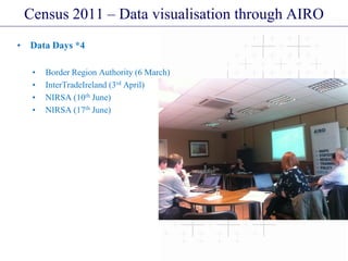 Census 2011 – Data visualisation through AIRO
• Data Days *4
• Border Region Authority (6 March)
• InterTradeIreland (3rd April)
• NIRSA (10th June)
• NIRSA (17th June)
 