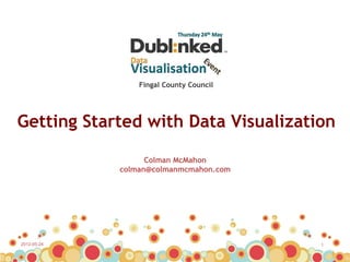 Fingal County Council




Getting Started with Data Visualization

                   Colman McMahon
             colman@colmanmcmahon.com




2012-05-24                               1
 